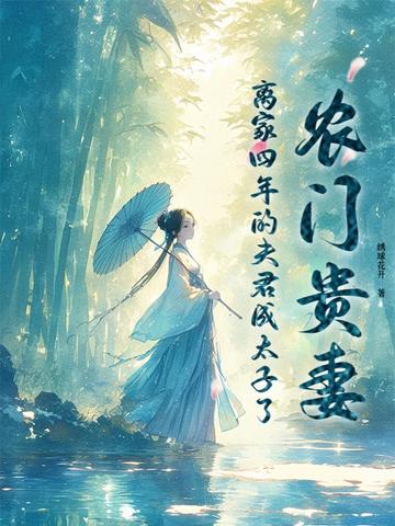 农门贵妻，离家四年的夫君成太子了农门贵妻，离家四年的夫君成太子了